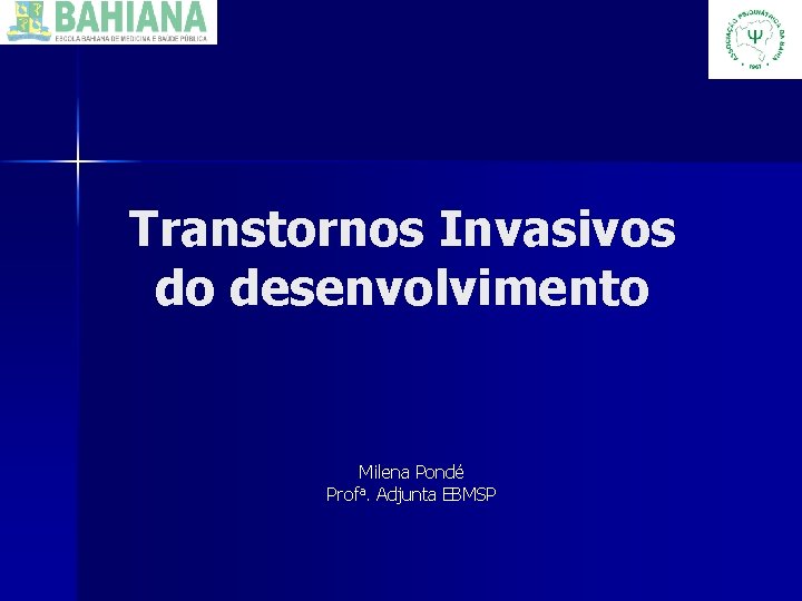 Transtornos Invasivos do desenvolvimento Milena Pondé Profa. Adjunta EBMSP 