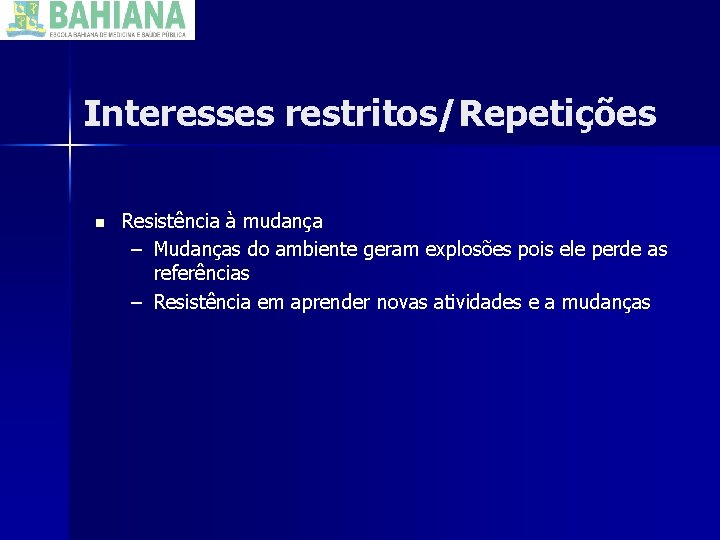 Interesses restritos/Repetições n Resistência à mudança – Mudanças do ambiente geram explosões pois ele