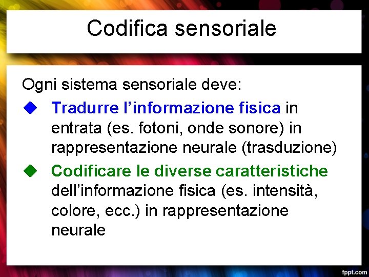 Codifica sensoriale Ogni sistema sensoriale deve: u Tradurre l’informazione fisica in entrata (es. fotoni,
