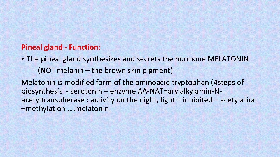 Pineal gland - Function: • The pineal gland synthesizes and secrets the hormone MELATONIN