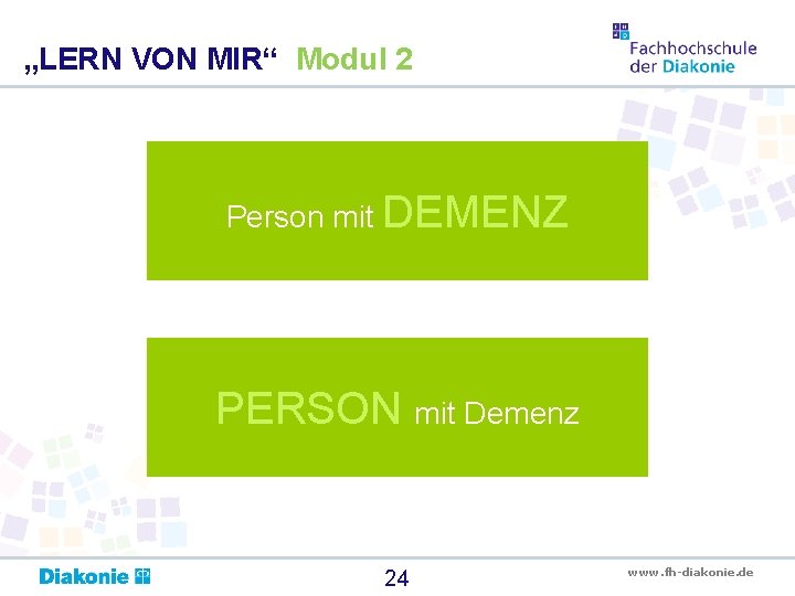 „LERN VON MIR“ Modul 2 Person mit DEMENZ PERSON mit Demenz 24 www. fh-diakonie.