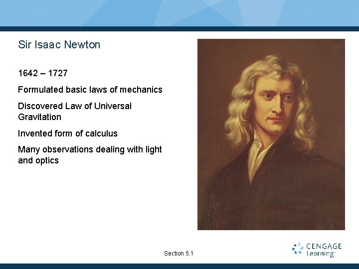 Sir Isaac Newton 1642 – 1727 Formulated basic laws of mechanics Discovered Law of