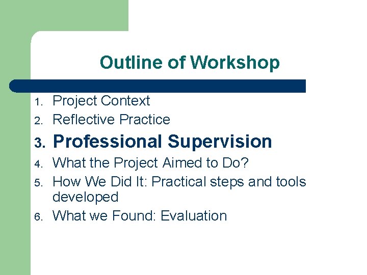 Outline of Workshop 2. Project Context Reflective Practice 3. Professional Supervision 4. What the