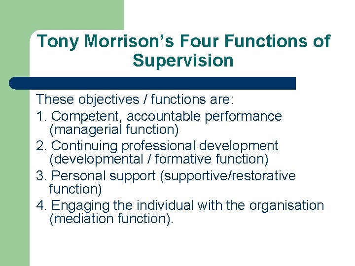 Tony Morrison’s Four Functions of Supervision These objectives / functions are: 1. Competent, accountable