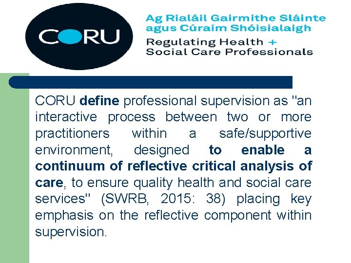 Coru’s Definition of Supervision CORU define professional supervision as "an interactive process between two