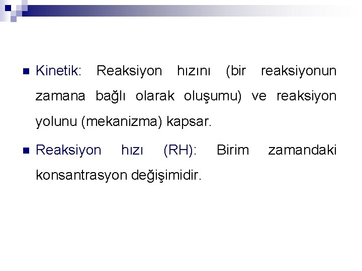 n Kinetik: Reaksiyon hızını (bir reaksiyonun zamana bağlı olarak oluşumu) ve reaksiyon yolunu (mekanizma)