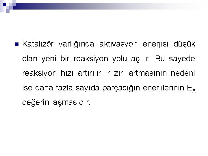 n Katalizör varlığında aktivasyon enerjisi düşük olan yeni bir reaksiyon yolu açılır. Bu sayede