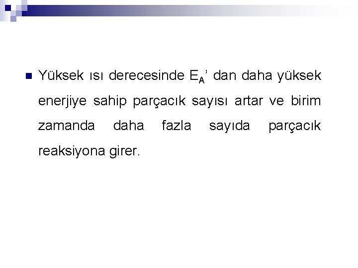 n Yüksek ısı derecesinde EA’ dan daha yüksek enerjiye sahip parçacık sayısı artar ve