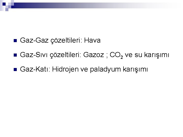 n Gaz-Gaz çözeltileri: Hava n Gaz-Sıvı çözeltileri: Gazoz ; CO 2 ve su karışımı