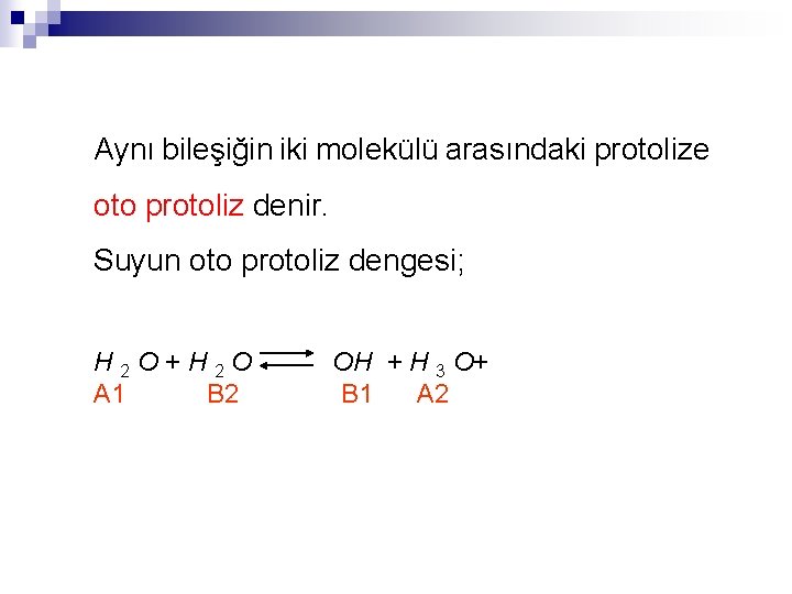 Aynı bileşiğin iki molekülü arasındaki protolize oto protoliz denir. Suyun oto protoliz dengesi; H