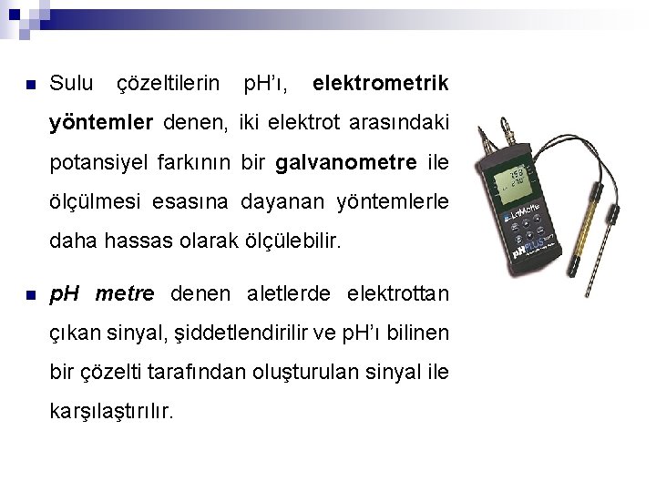 n Sulu çözeltilerin p. H’ı, elektrometrik yöntemler denen, iki elektrot arasındaki potansiyel farkının bir