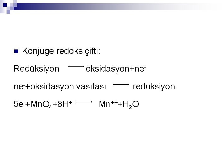 n Konjuge redoks çifti: Redüksiyon oksidasyon+nene-+oksidasyon vasıtası redüksiyon 5 e-+Mn. O 4+8 H+ Mn+++H