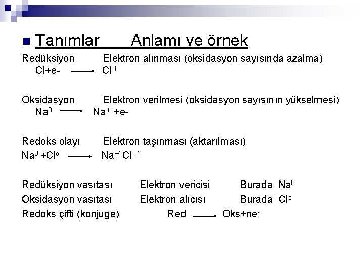 n Tanımlar Anlamı ve örnek Redüksiyon Elektron alınması (oksidasyon sayısında azalma) Cl+e- Cl-1 Oksidasyon