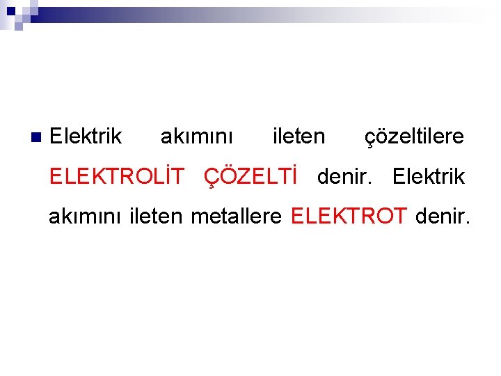 n Elektrik akımını ileten çözeltilere ELEKTROLİT ÇÖZELTİ denir. Elektrik akımını ileten metallere ELEKTROT denir.