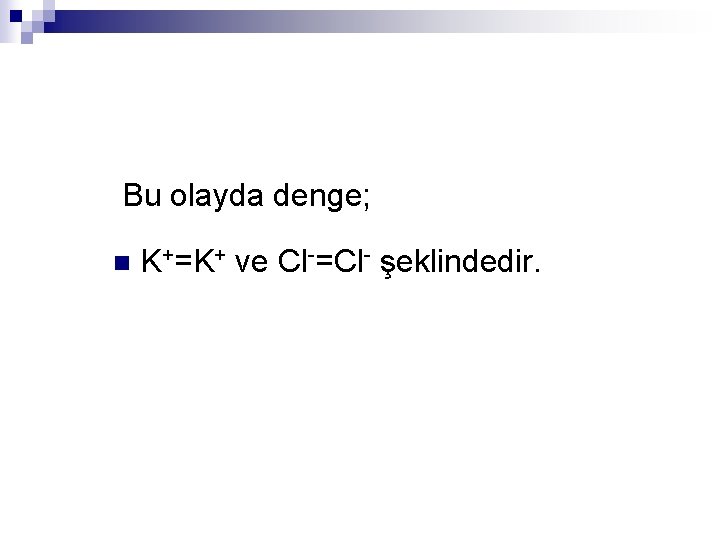  Bu olayda denge; n K+=K+ ve Cl-=Cl- şeklindedir. 