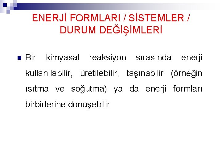 ENERJİ FORMLARI / SİSTEMLER / DURUM DEĞİŞİMLERİ n Bir kimyasal reaksiyon sırasında enerji kullanılabilir,