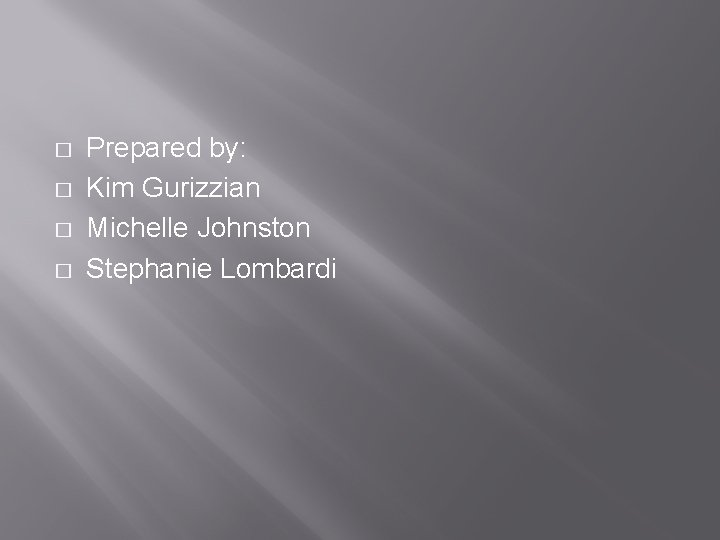 � � Prepared by: Kim Gurizzian Michelle Johnston Stephanie Lombardi 