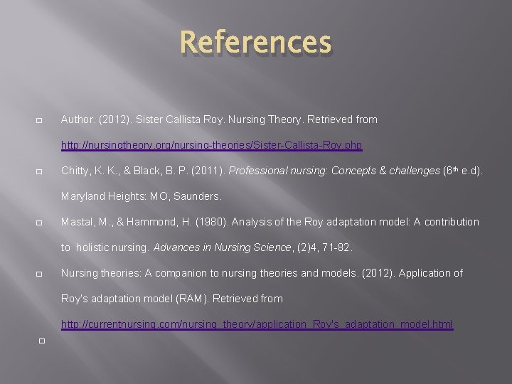 References � Author. (2012). Sister Callista Roy. Nursing Theory. Retrieved from http: //nursingtheory. org/nursing-theories/Sister-Callista-Roy.