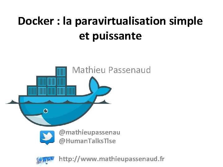 Docker : la paravirtualisation simple et puissante Mathieu Passenaud @mathieupassenau @Human. Talks. Tlse http: