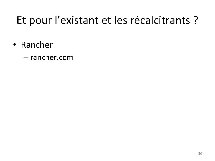 Et pour l’existant et les récalcitrants ? • Rancher – rancher. com 50 