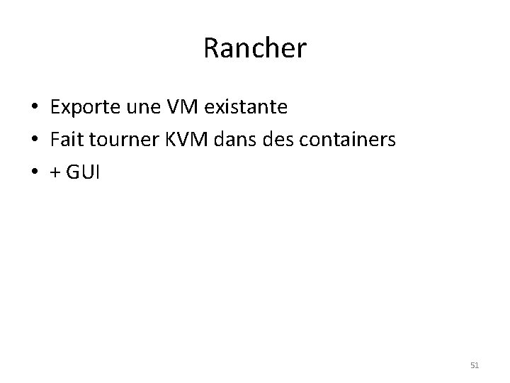 Rancher • Exporte une VM existante • Fait tourner KVM dans des containers •