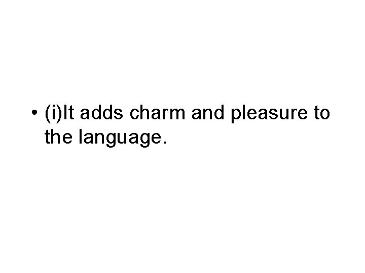  • (i)It adds charm and pleasure to the language. 