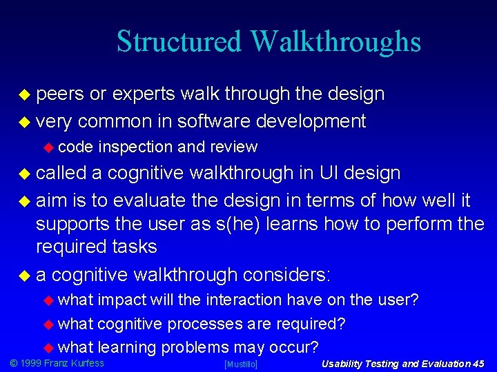 Structured Walkthroughs peers or experts walk through the design very common in software development