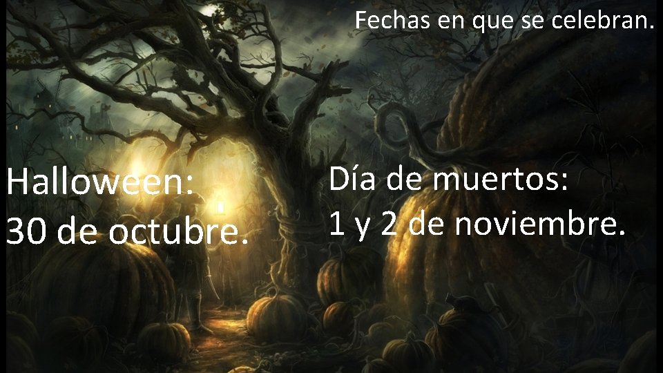 Fechas en que se celebran. Halloween: 30 de octubre. Día de muertos: 1 y