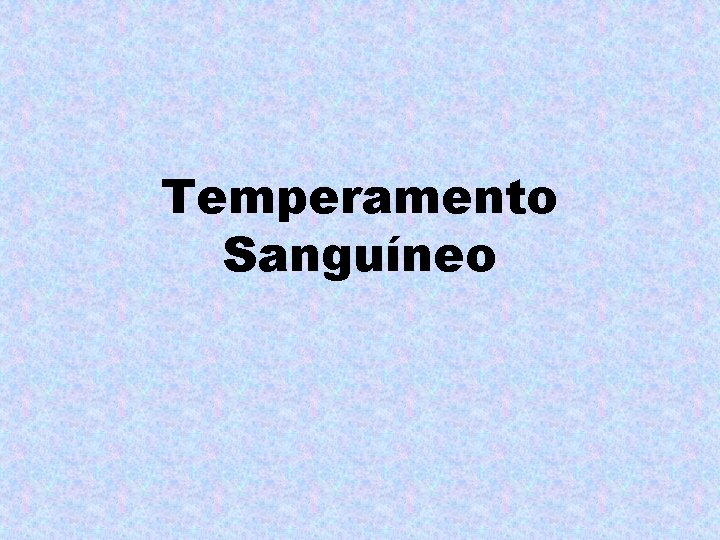 Temperamento Sanguíneo Temperamento Sanguíneo