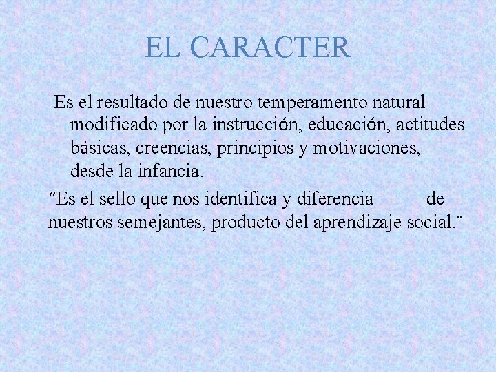 EL CARACTER Es el resultado de nuestro temperamento natural modificado por la instrucción, educación, EL CARACTER Es el resultado de nuestro temperamento natural modificado por la instrucción, educación,