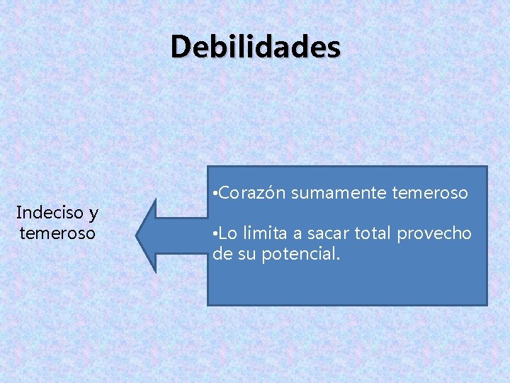 Debilidades Indeciso y temeroso • Corazón sumamente temeroso • Lo limita a sacar total Debilidades Indeciso y temeroso • Corazón sumamente temeroso • Lo limita a sacar total