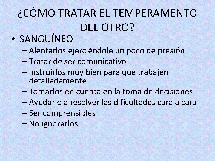 ¿CÓMO TRATAR EL TEMPERAMENTO DEL OTRO? • SANGUÍNEO – Alentarlos ejerciéndole un poco de ¿CÓMO TRATAR EL TEMPERAMENTO DEL OTRO? • SANGUÍNEO – Alentarlos ejerciéndole un poco de