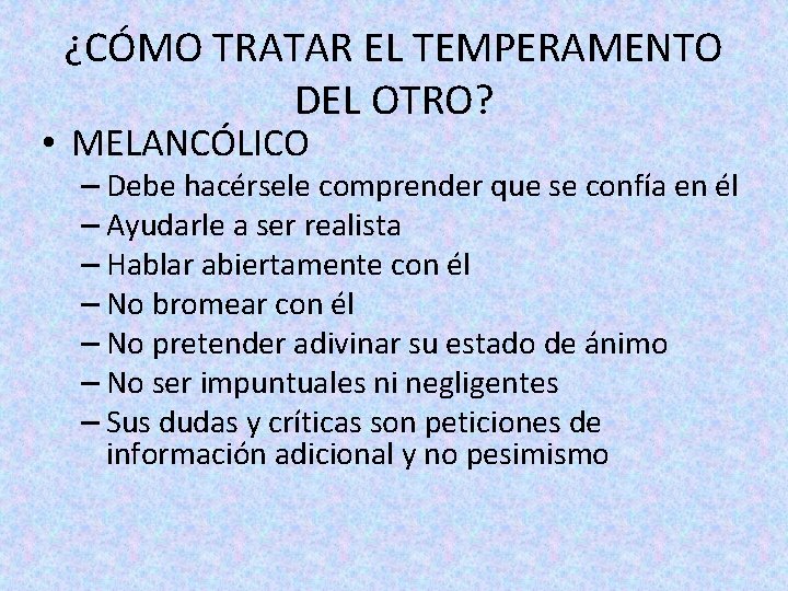 ¿CÓMO TRATAR EL TEMPERAMENTO DEL OTRO? • MELANCÓLICO – Debe hacérsele comprender que se ¿CÓMO TRATAR EL TEMPERAMENTO DEL OTRO? • MELANCÓLICO – Debe hacérsele comprender que se