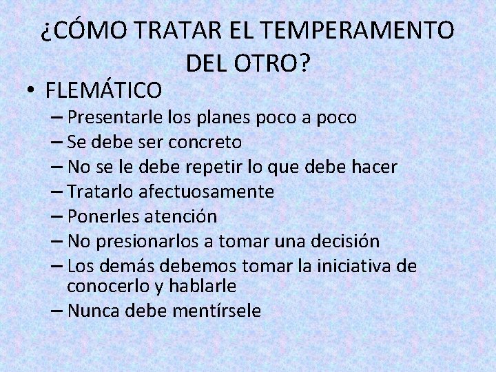 ¿CÓMO TRATAR EL TEMPERAMENTO DEL OTRO? • FLEMÁTICO – Presentarle los planes poco a ¿CÓMO TRATAR EL TEMPERAMENTO DEL OTRO? • FLEMÁTICO – Presentarle los planes poco a
