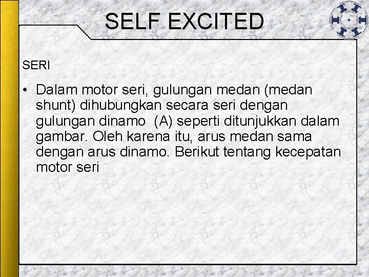 SELF EXCITED SERI • Dalam motor seri, gulungan medan (medan shunt) dihubungkan secara seri SELF EXCITED SERI • Dalam motor seri, gulungan medan (medan shunt) dihubungkan secara seri