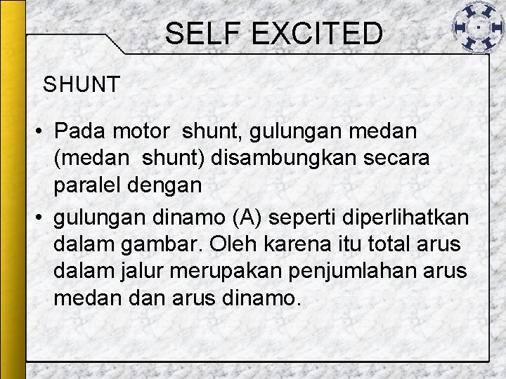 SELF EXCITED SHUNT • Pada motor shunt, gulungan medan (medan shunt) disambungkan secara paralel SELF EXCITED SHUNT • Pada motor shunt, gulungan medan (medan shunt) disambungkan secara paralel