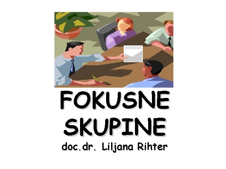 FOKUSNE SKUPINE doc. dr. Liljana Rihter 