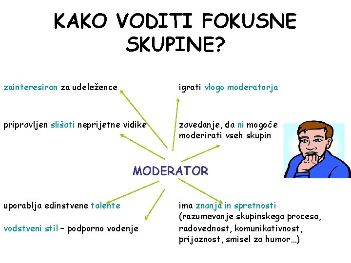 KAKO VODITI FOKUSNE SKUPINE? zainteresiran za udeležence igrati vlogo moderatorja pripravljen slišati neprijetne vidike