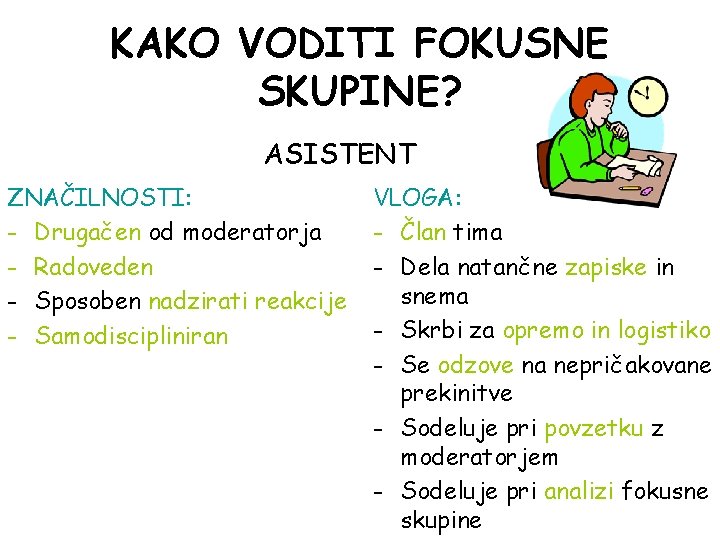 KAKO VODITI FOKUSNE SKUPINE? ASISTENT ZNAČILNOSTI: - Drugačen od moderatorja - Radoveden - Sposoben