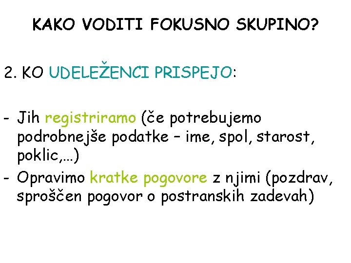 KAKO VODITI FOKUSNO SKUPINO? 2. KO UDELEŽENCI PRISPEJO: - Jih registriramo (če potrebujemo podrobnejše