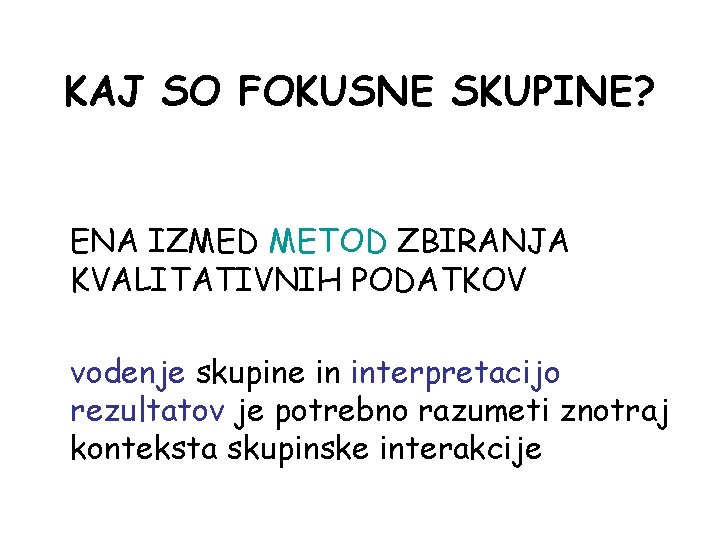 KAJ SO FOKUSNE SKUPINE? ENA IZMED METOD ZBIRANJA KVALITATIVNIH PODATKOV vodenje skupine in interpretacijo