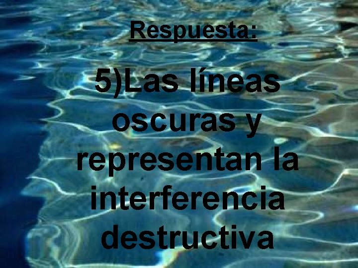 Respuesta: 5)Las líneas oscuras y representan la interferencia destructiva 