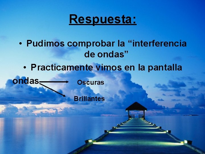 Respuesta: • Pudimos comprobar la “interferencia de ondas” • Practicamente vimos en la pantalla