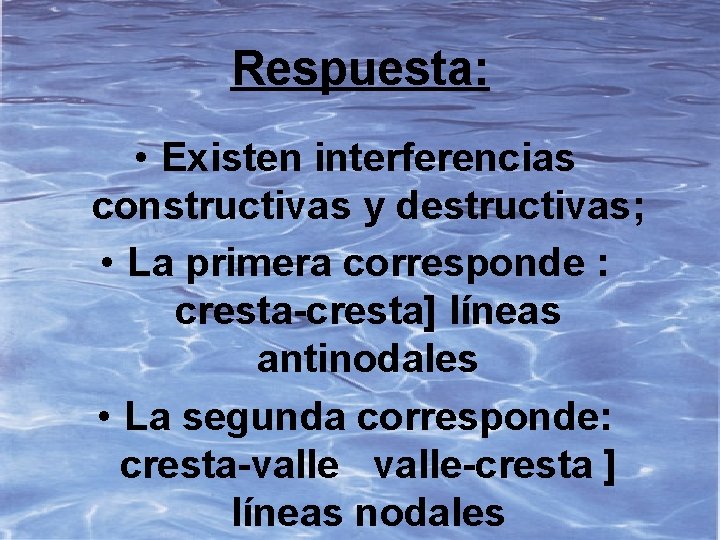 Respuesta: • Existen interferencias constructivas y destructivas; • La primera corresponde : cresta-cresta] líneas