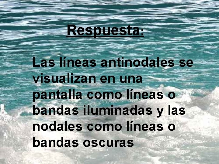 Respuesta: Las líneas antinodales se visualizan en una pantalla como líneas o bandas iluminadas