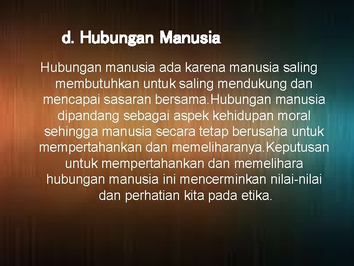 d. Hubungan Manusia Hubungan manusia ada karena manusia saling membutuhkan untuk saling mendukung dan