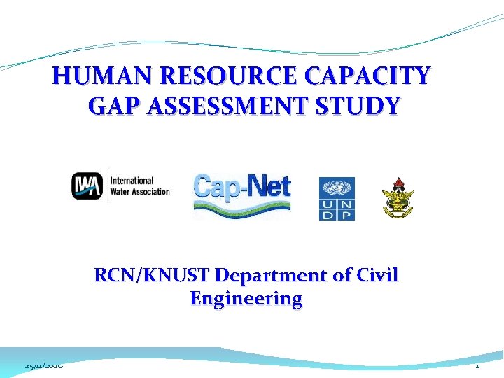 HUMAN RESOURCE CAPACITY GAP ASSESSMENT STUDY RCN/KNUST Department of Civil Engineering 25/11/2020 1 HUMAN RESOURCE CAPACITY GAP ASSESSMENT STUDY RCN/KNUST Department of Civil Engineering 25/11/2020 1