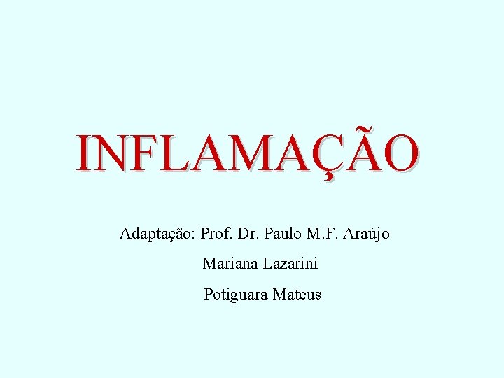 INFLAMAÇÃO Adaptação: Prof. Dr. Paulo M. F. Araújo Mariana Lazarini Potiguara Mateus INFLAMAÇÃO Adaptação: Prof. Dr. Paulo M. F. Araújo Mariana Lazarini Potiguara Mateus