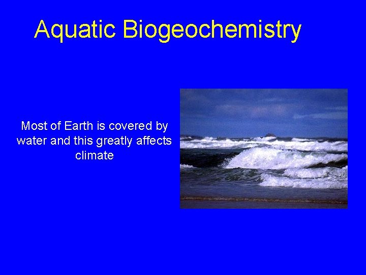 Aquatic Biogeochemistry Most of Earth is covered by water and this greatly affects climate