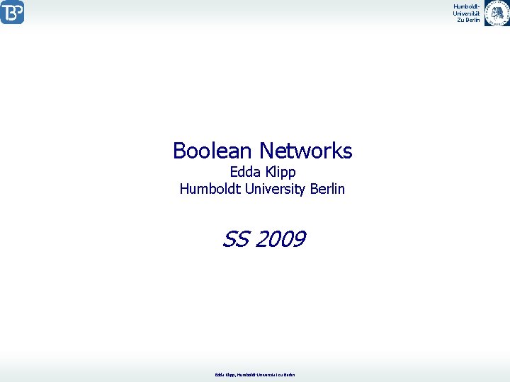 Humboldt. Universität Zu Berlin Boolean Networks Edda Klipp Humboldt University Berlin SS 2009 Edda